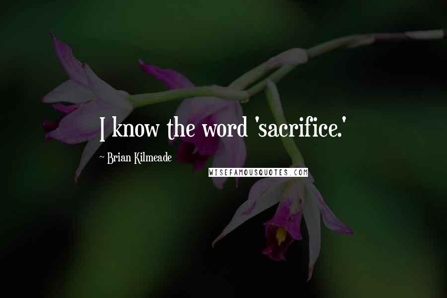 Brian Kilmeade Quotes: I know the word 'sacrifice.'