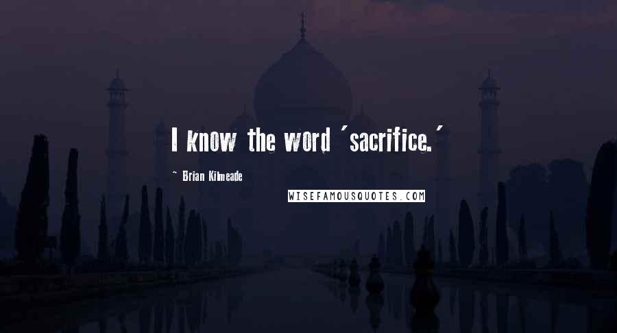Brian Kilmeade Quotes: I know the word 'sacrifice.'