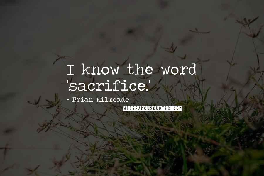 Brian Kilmeade Quotes: I know the word 'sacrifice.'