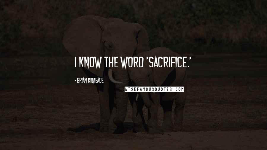 Brian Kilmeade Quotes: I know the word 'sacrifice.'