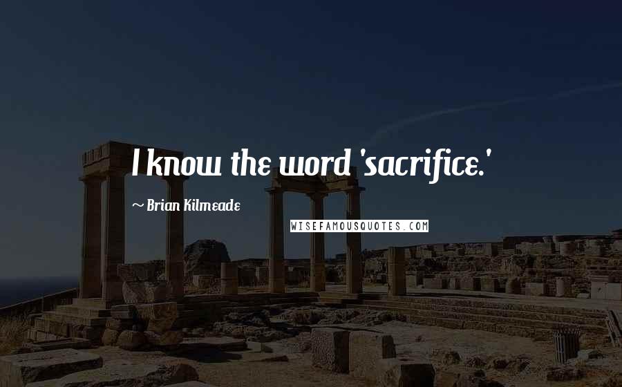 Brian Kilmeade Quotes: I know the word 'sacrifice.'