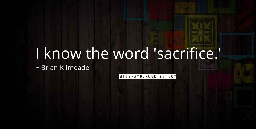 Brian Kilmeade Quotes: I know the word 'sacrifice.'