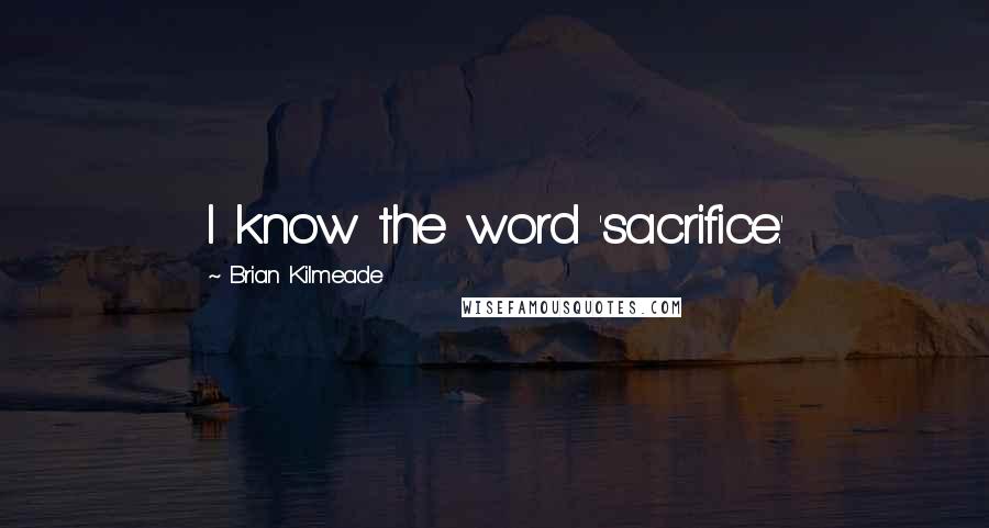 Brian Kilmeade Quotes: I know the word 'sacrifice.'