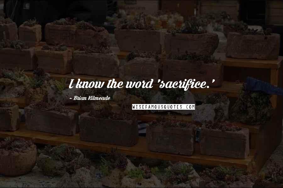 Brian Kilmeade Quotes: I know the word 'sacrifice.'