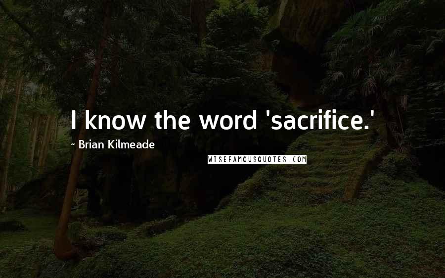 Brian Kilmeade Quotes: I know the word 'sacrifice.'
