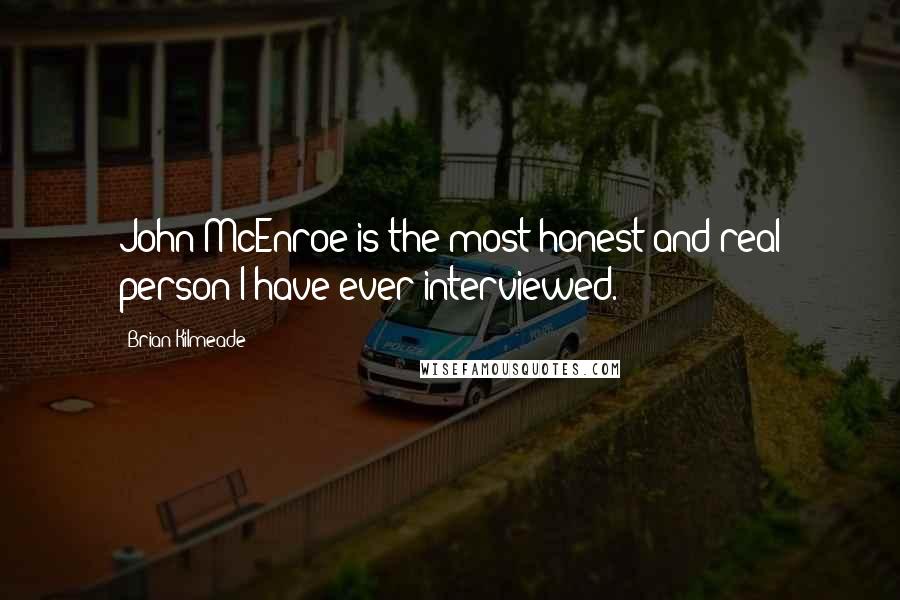 Brian Kilmeade Quotes: John McEnroe is the most honest and real person I have ever interviewed.