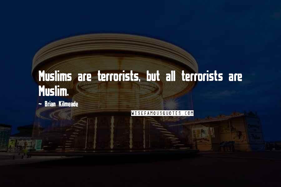 Brian Kilmeade Quotes: Muslims are terrorists, but all terrorists are Muslim.
