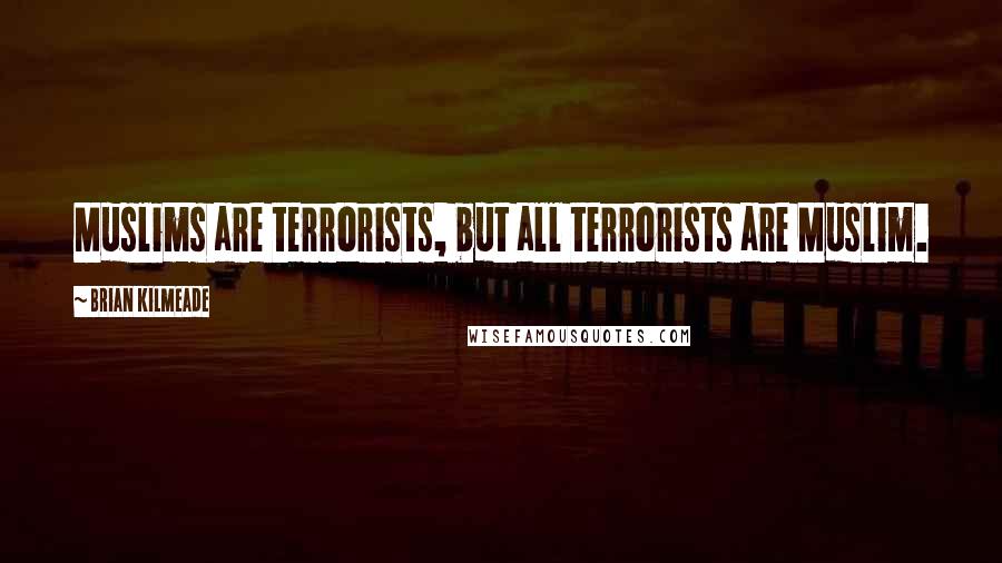 Brian Kilmeade Quotes: Muslims are terrorists, but all terrorists are Muslim.