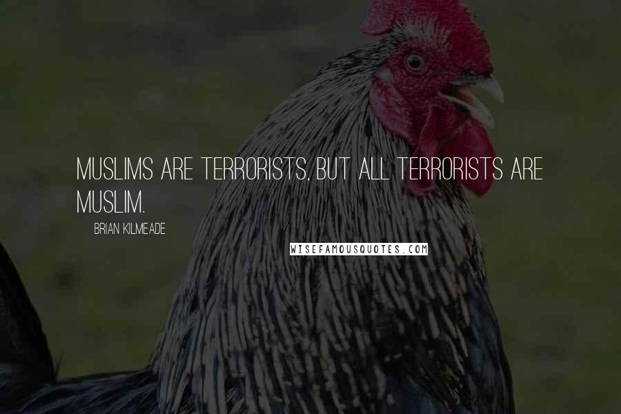 Brian Kilmeade Quotes: Muslims are terrorists, but all terrorists are Muslim.