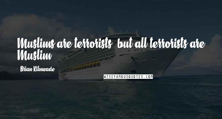 Brian Kilmeade Quotes: Muslims are terrorists, but all terrorists are Muslim.