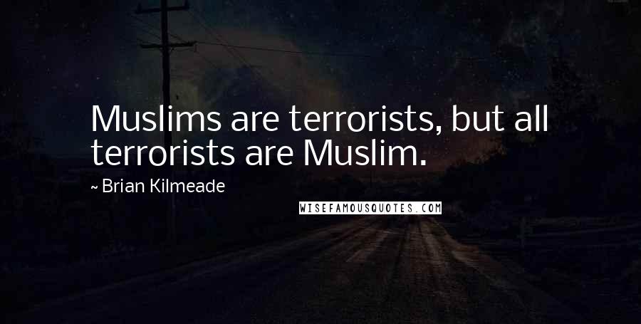 Brian Kilmeade Quotes: Muslims are terrorists, but all terrorists are Muslim.