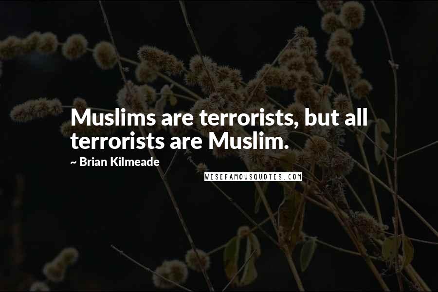 Brian Kilmeade Quotes: Muslims are terrorists, but all terrorists are Muslim.