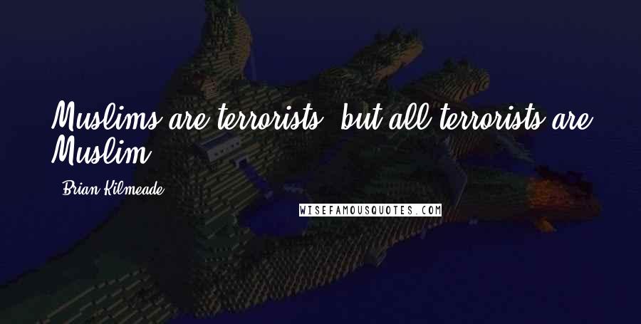 Brian Kilmeade Quotes: Muslims are terrorists, but all terrorists are Muslim.