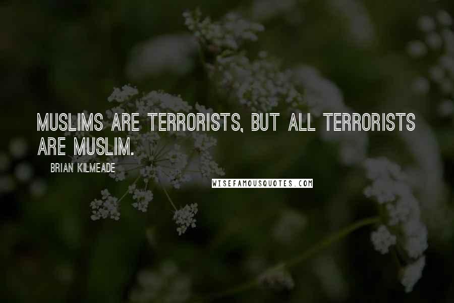 Brian Kilmeade Quotes: Muslims are terrorists, but all terrorists are Muslim.