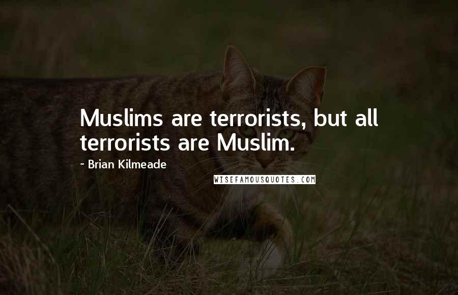 Brian Kilmeade Quotes: Muslims are terrorists, but all terrorists are Muslim.
