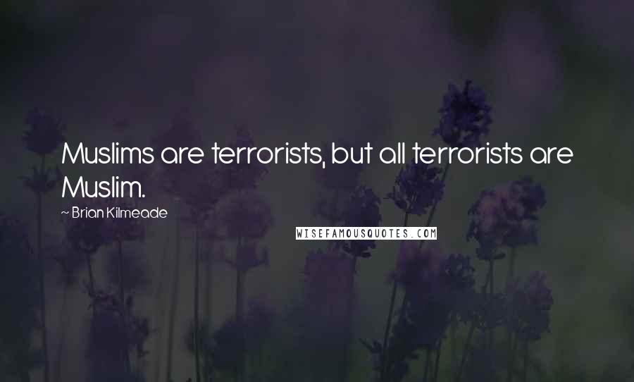 Brian Kilmeade Quotes: Muslims are terrorists, but all terrorists are Muslim.