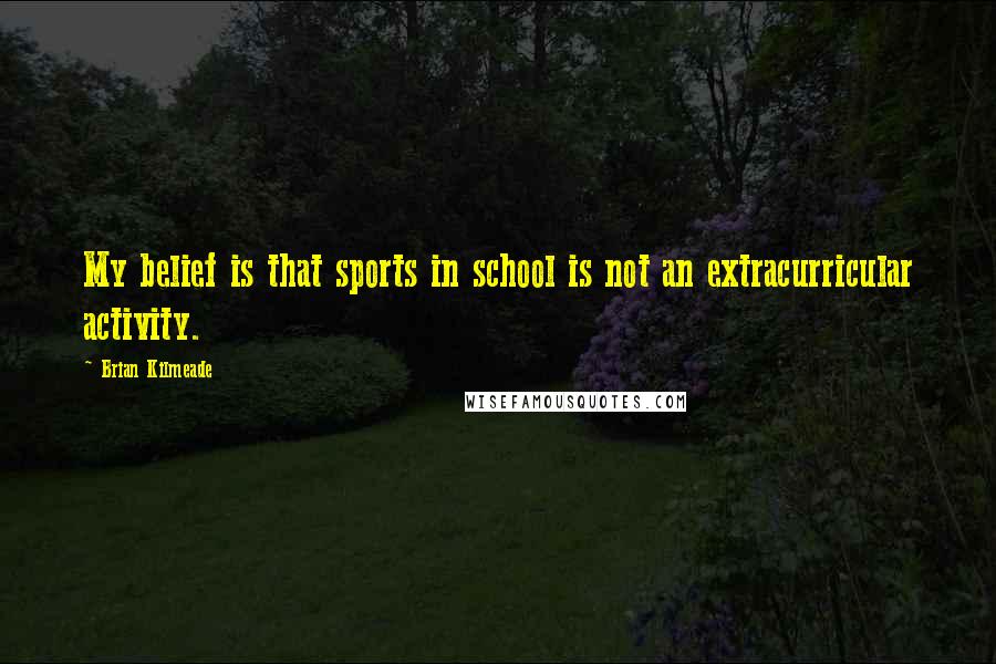 Brian Kilmeade Quotes: My belief is that sports in school is not an extracurricular activity.