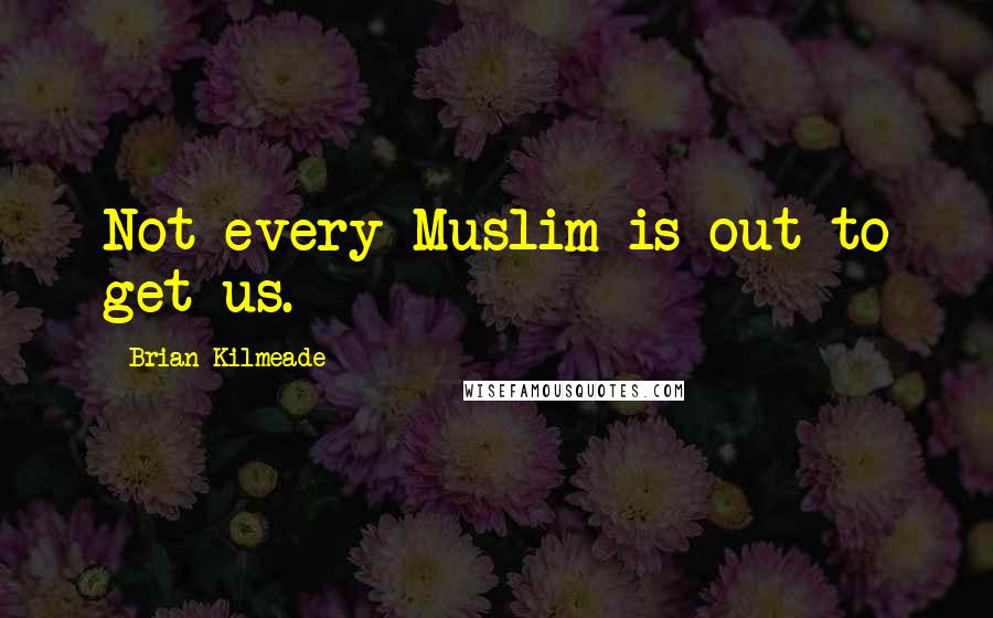 Brian Kilmeade Quotes: Not every Muslim is out to get us.
