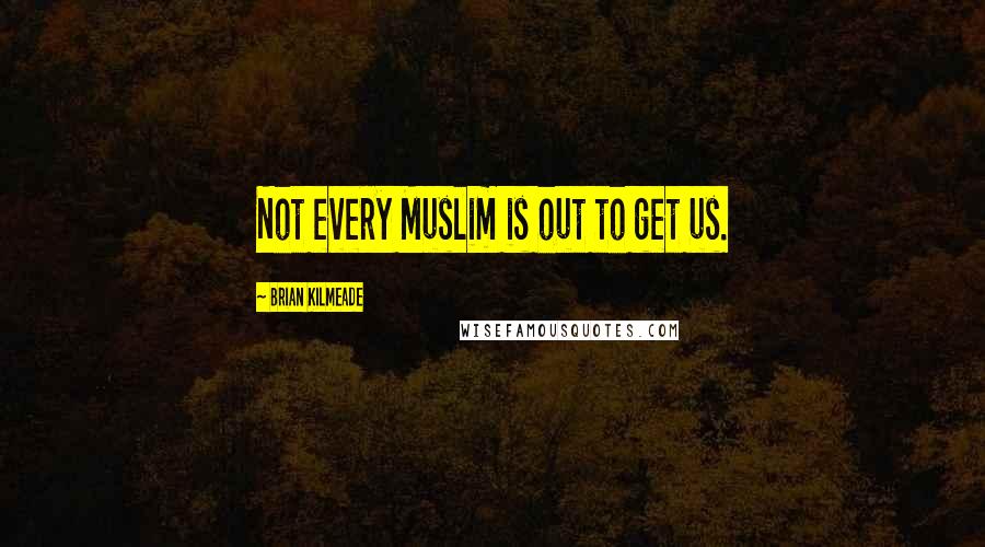 Brian Kilmeade Quotes: Not every Muslim is out to get us.