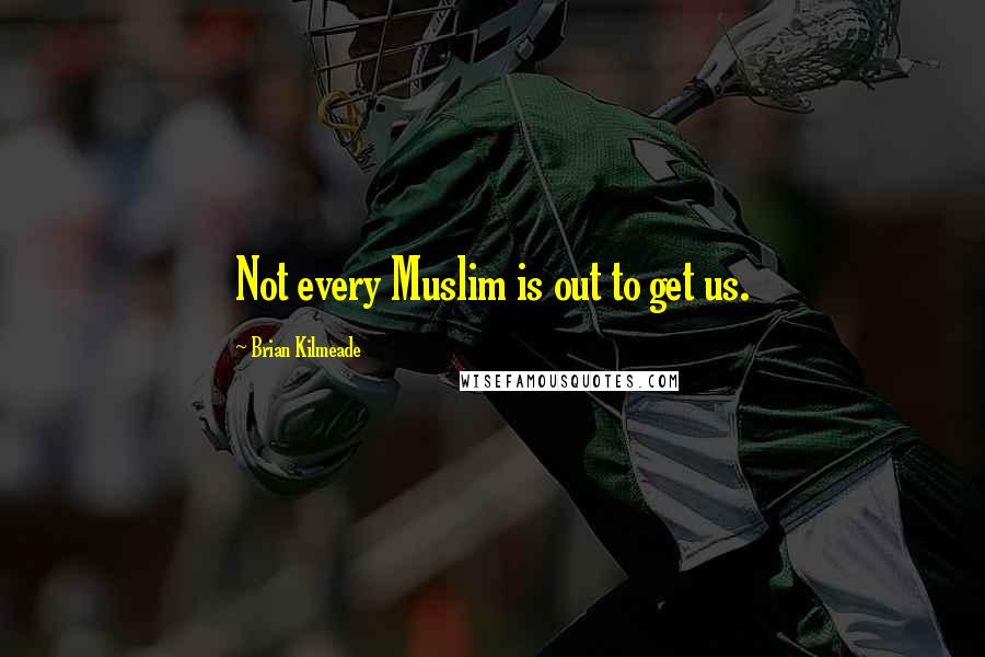 Brian Kilmeade Quotes: Not every Muslim is out to get us.