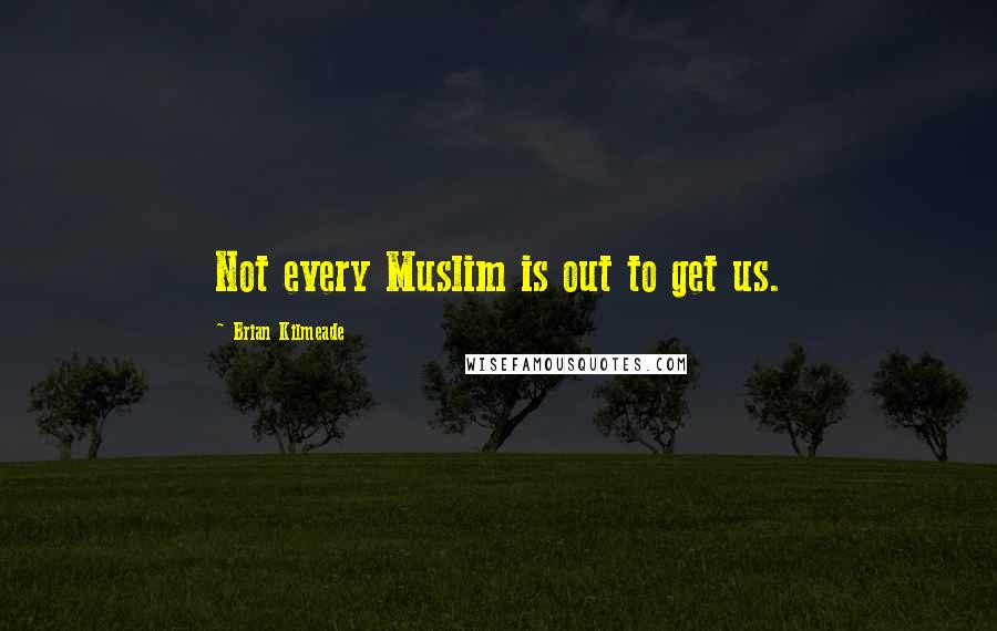 Brian Kilmeade Quotes: Not every Muslim is out to get us.