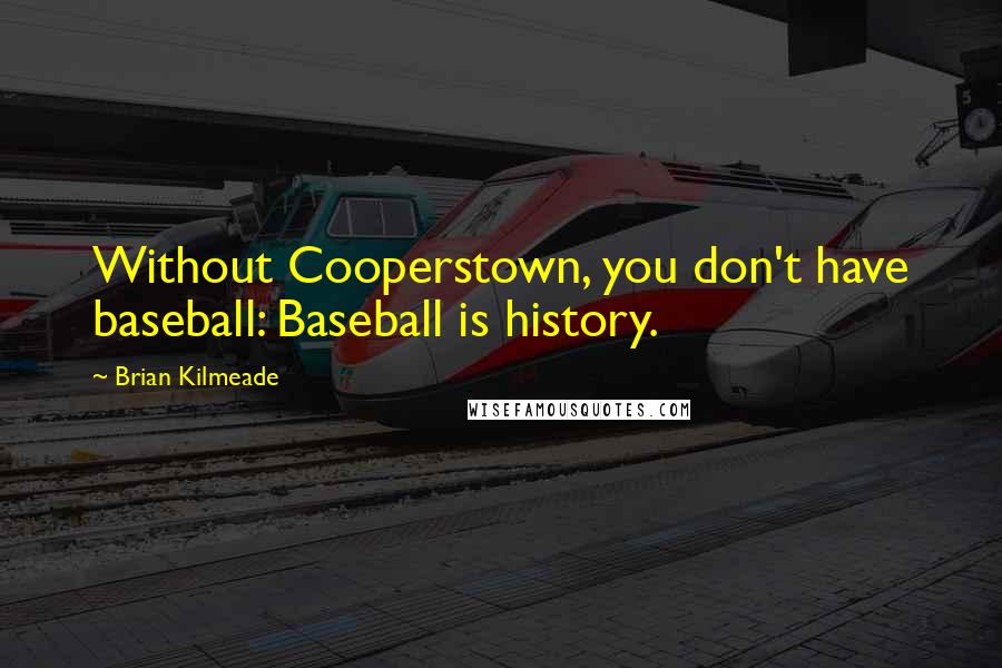 Brian Kilmeade Quotes: Without Cooperstown, you don't have baseball: Baseball is history.