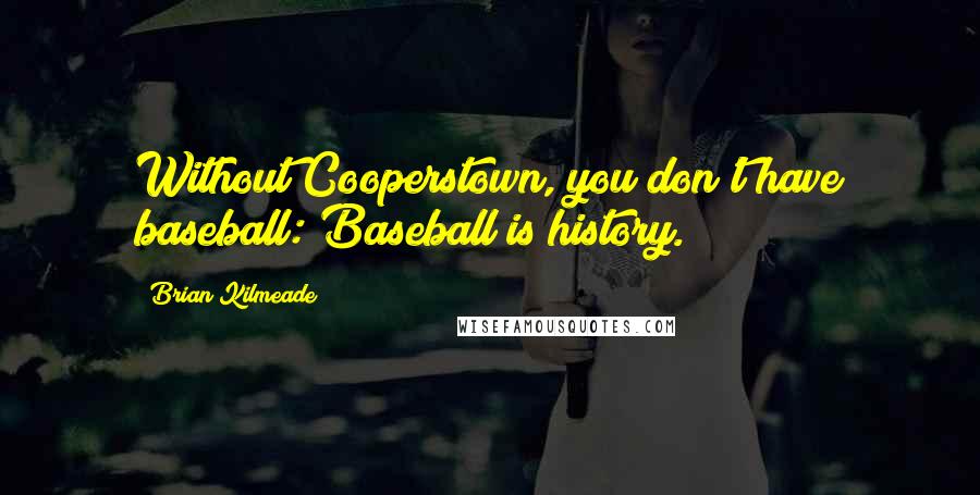 Brian Kilmeade Quotes: Without Cooperstown, you don't have baseball: Baseball is history.