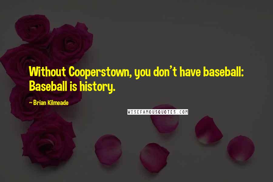 Brian Kilmeade Quotes: Without Cooperstown, you don't have baseball: Baseball is history.