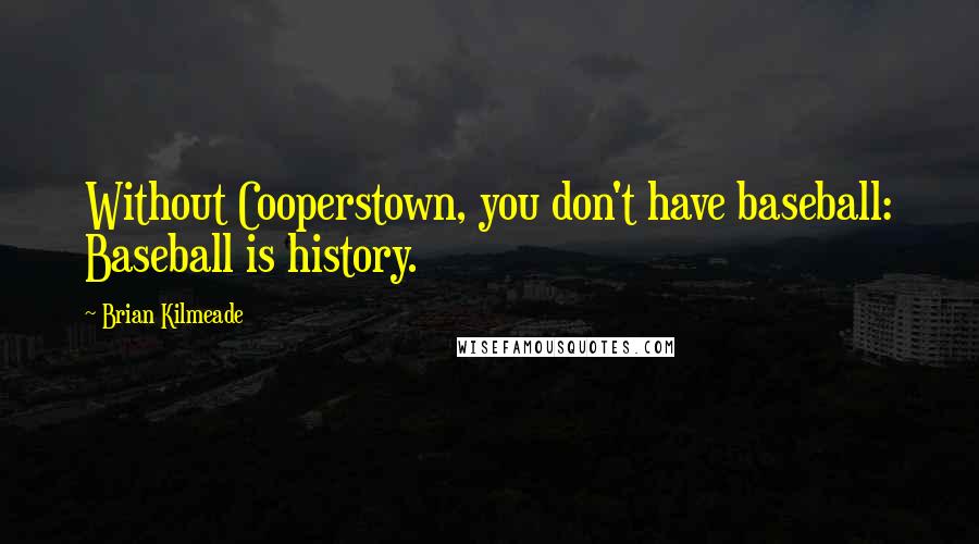 Brian Kilmeade Quotes: Without Cooperstown, you don't have baseball: Baseball is history.