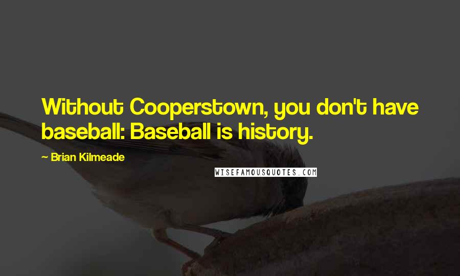 Brian Kilmeade Quotes: Without Cooperstown, you don't have baseball: Baseball is history.