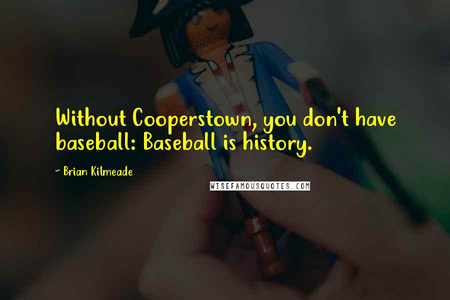 Brian Kilmeade Quotes: Without Cooperstown, you don't have baseball: Baseball is history.