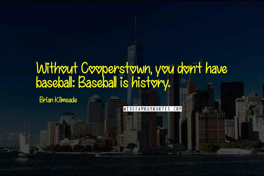 Brian Kilmeade Quotes: Without Cooperstown, you don't have baseball: Baseball is history.