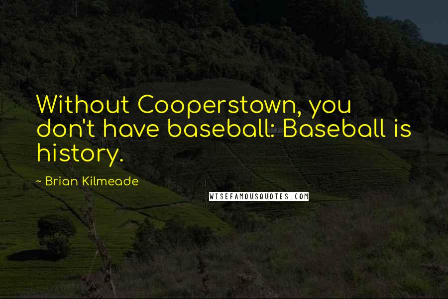 Brian Kilmeade Quotes: Without Cooperstown, you don't have baseball: Baseball is history.