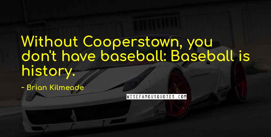 Brian Kilmeade Quotes: Without Cooperstown, you don't have baseball: Baseball is history.