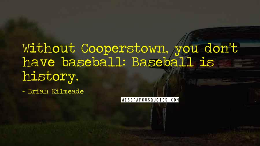 Brian Kilmeade Quotes: Without Cooperstown, you don't have baseball: Baseball is history.