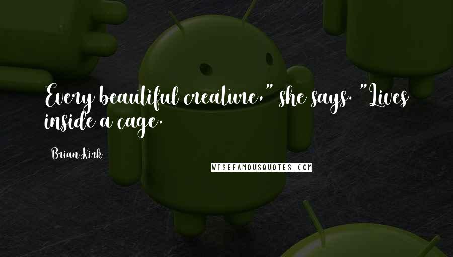 Brian Kirk Quotes: Every beautiful creature," she says. "Lives inside a cage.