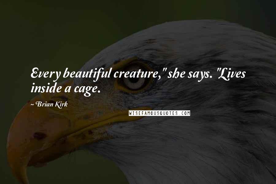 Brian Kirk Quotes: Every beautiful creature," she says. "Lives inside a cage.