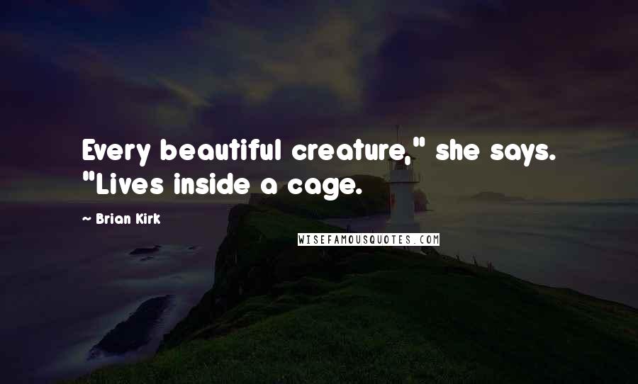 Brian Kirk Quotes: Every beautiful creature," she says. "Lives inside a cage.