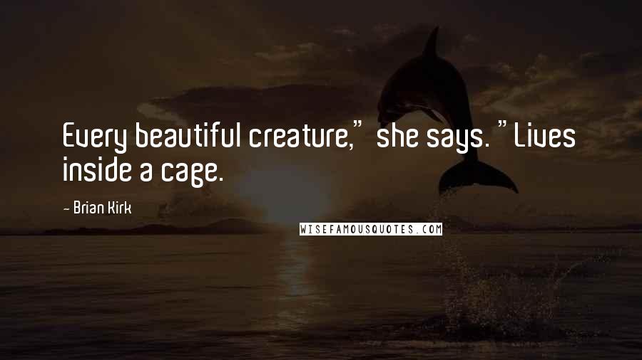 Brian Kirk Quotes: Every beautiful creature," she says. "Lives inside a cage.