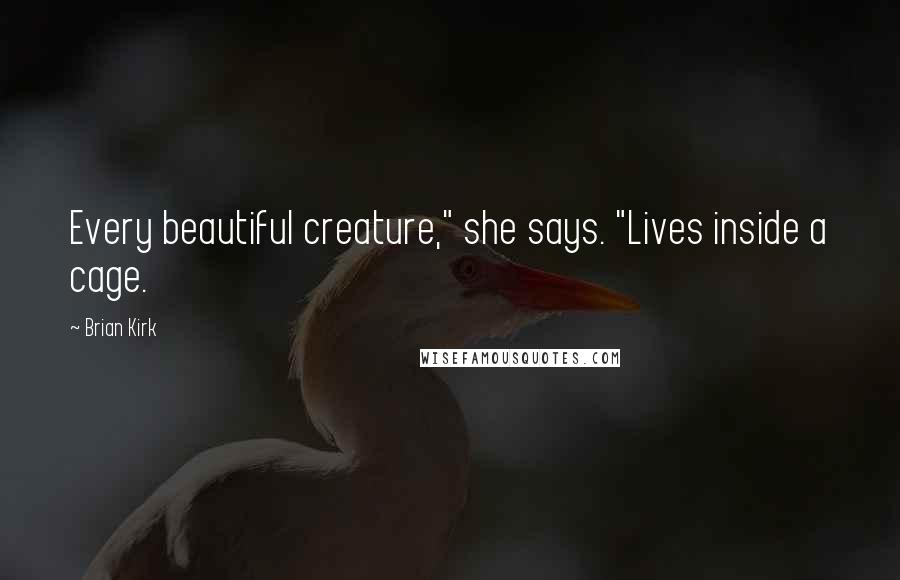 Brian Kirk Quotes: Every beautiful creature," she says. "Lives inside a cage.