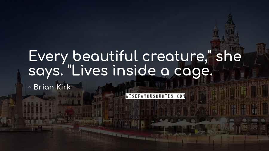 Brian Kirk Quotes: Every beautiful creature," she says. "Lives inside a cage.