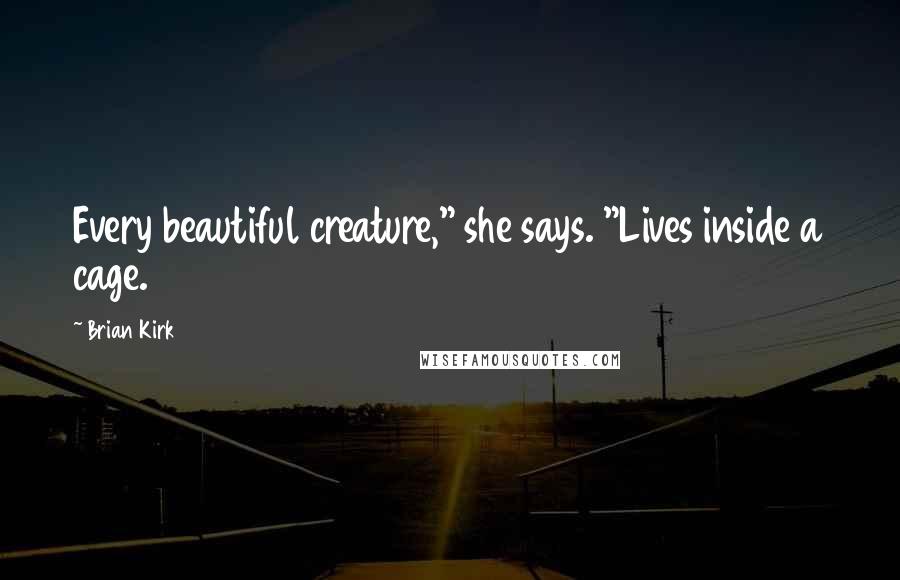 Brian Kirk Quotes: Every beautiful creature," she says. "Lives inside a cage.