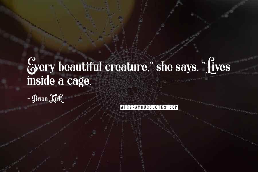 Brian Kirk Quotes: Every beautiful creature," she says. "Lives inside a cage.
