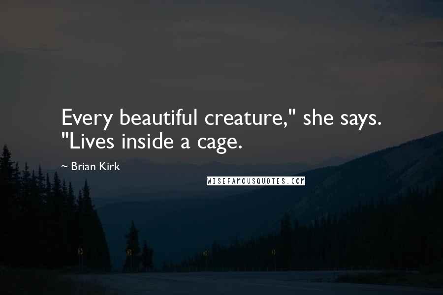 Brian Kirk Quotes: Every beautiful creature," she says. "Lives inside a cage.