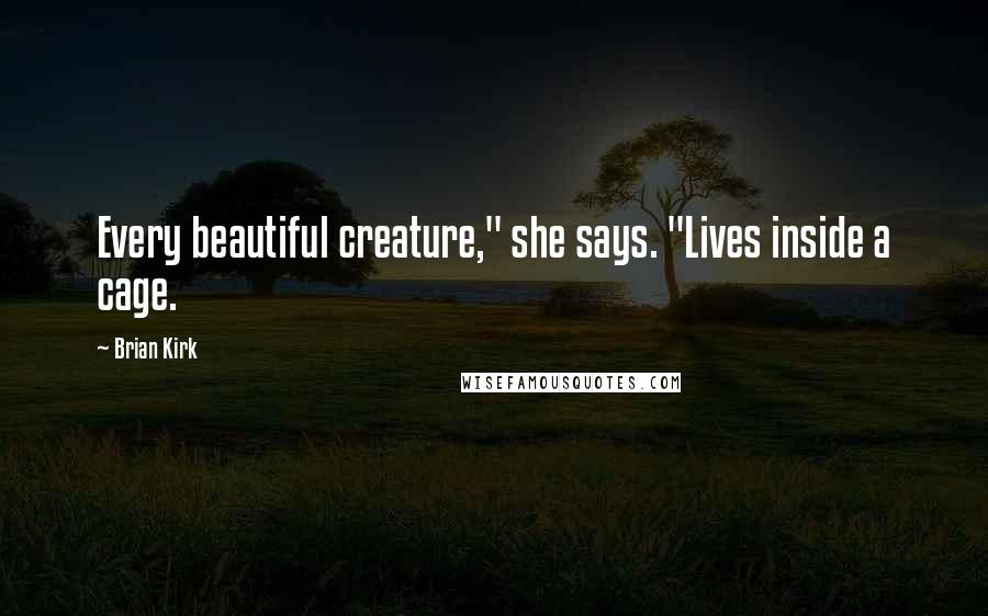 Brian Kirk Quotes: Every beautiful creature," she says. "Lives inside a cage.