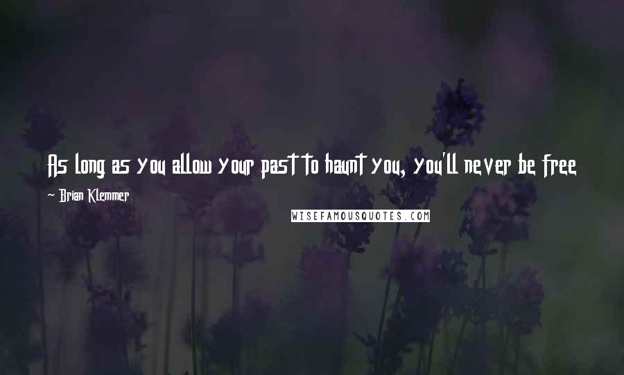 Brian Klemmer Quotes: As long as you allow your past to haunt you, you'll never be free to pursue your future. You won't even be able to focus on your present.