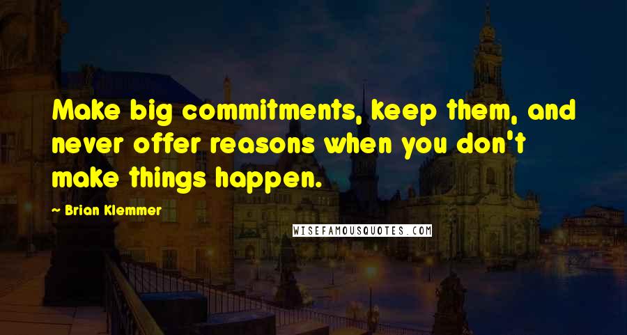 Brian Klemmer Quotes: Make big commitments, keep them, and never offer reasons when you don't make things happen.