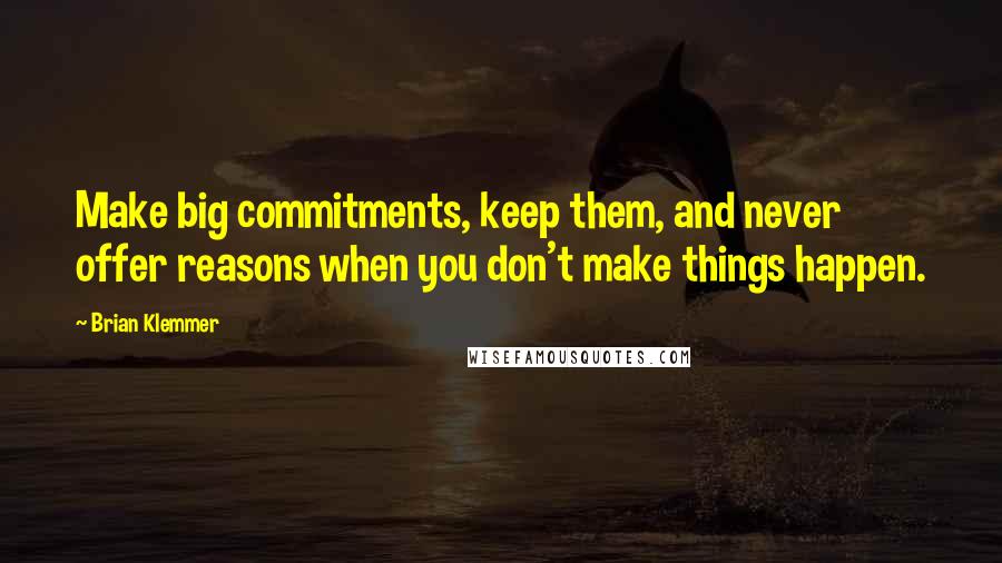 Brian Klemmer Quotes: Make big commitments, keep them, and never offer reasons when you don't make things happen.