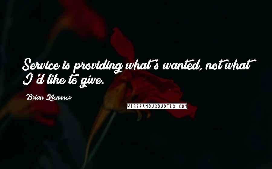 Brian Klemmer Quotes: Service is providing what's wanted, not what I'd like to give.