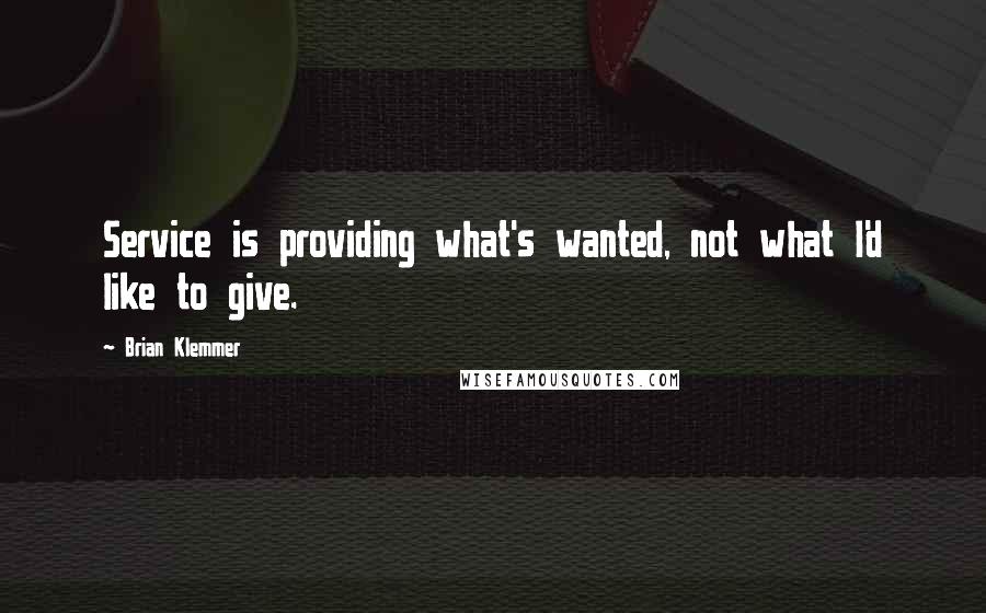 Brian Klemmer Quotes: Service is providing what's wanted, not what I'd like to give.